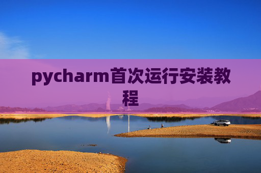 pycharm首次运行安装教程 pycharm首次运行安装教程